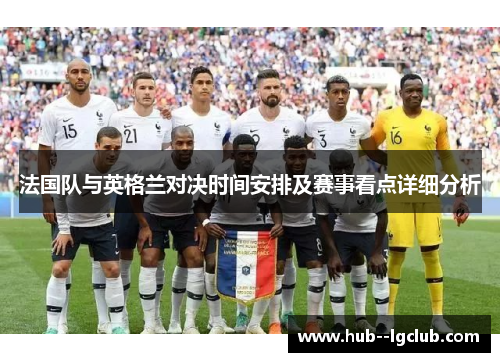 法国队与英格兰对决时间安排及赛事看点详细分析