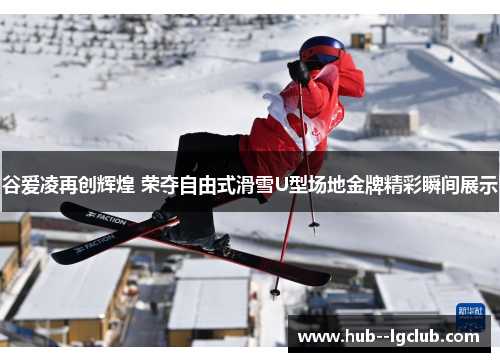 谷爱凌再创辉煌 荣夺自由式滑雪U型场地金牌精彩瞬间展示