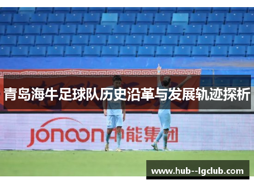 青岛海牛足球队历史沿革与发展轨迹探析