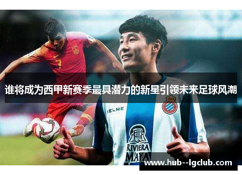谁将成为西甲新赛季最具潜力的新星引领未来足球风潮