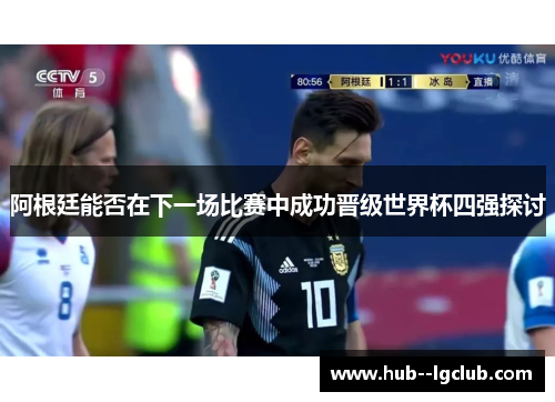 阿根廷能否在下一场比赛中成功晋级世界杯四强探讨