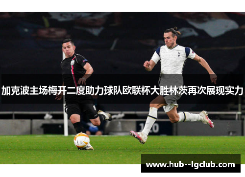 加克波主场梅开二度助力球队欧联杯大胜林茨再次展现实力