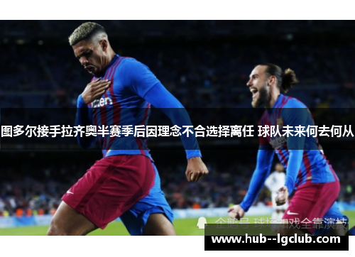 图多尔接手拉齐奥半赛季后因理念不合选择离任 球队未来何去何从