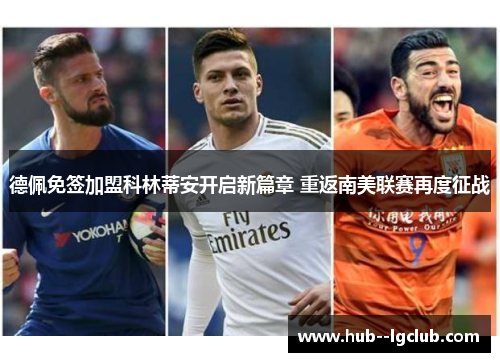 德佩免签加盟科林蒂安开启新篇章 重返南美联赛再度征战