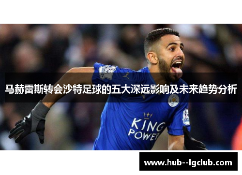 马赫雷斯转会沙特足球的五大深远影响及未来趋势分析