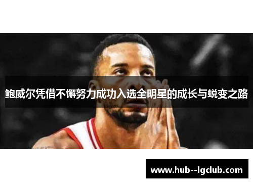 鲍威尔凭借不懈努力成功入选全明星的成长与蜕变之路