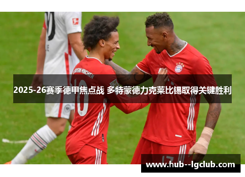 2025-26赛季德甲焦点战 多特蒙德力克莱比锡取得关键胜利