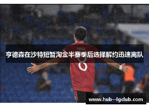 亨德森在沙特短暂淘金半赛季后选择解约迅速离队
