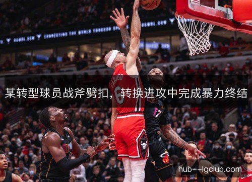 某转型球员战斧劈扣，转换进攻中完成暴力终结